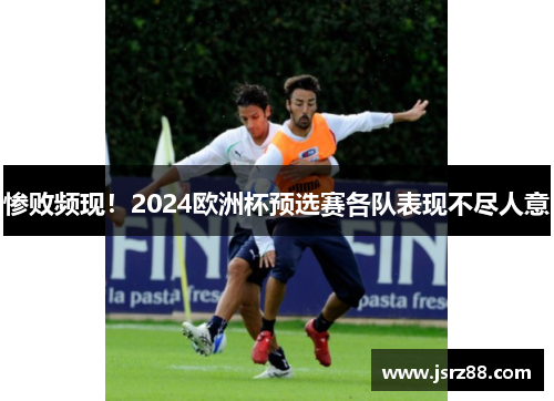 惨败频现！2024欧洲杯预选赛各队表现不尽人意